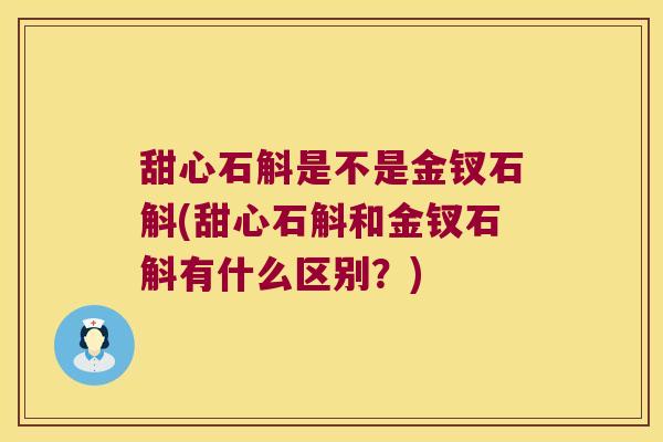 甜心石斛是不是金钗石斛(甜心石斛和金钗石斛有什么区别？)