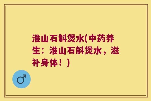 淮山石斛煲水(中药养生：淮山石斛煲水，滋补身体！)
