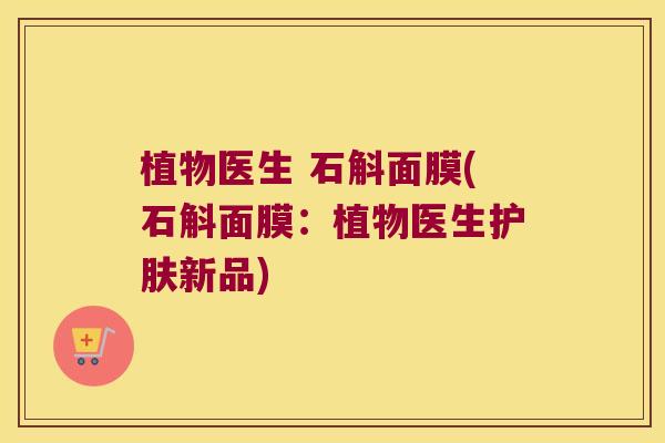 植物医生 石斛面膜(石斛面膜:植物医生护肤新品) 植物医生 石斛面膜(石斛面膜:植物医生护肤新品)