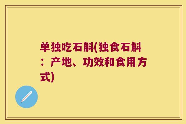 单独吃石斛(独食石斛：产地、功效和食用方式)
