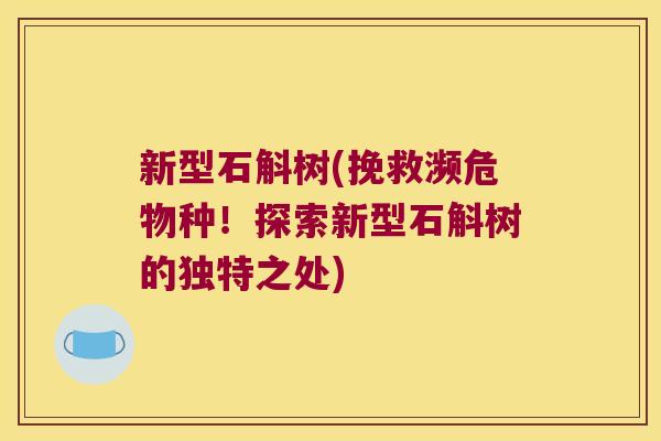 新型石斛树(挽救濒危物种！探索新型石斛树的独特之处)