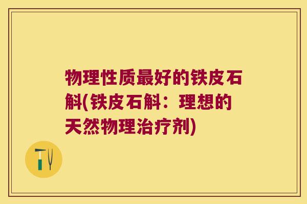 物理性质最好的铁皮石斛(铁皮石斛：理想的天然物理治疗剂)