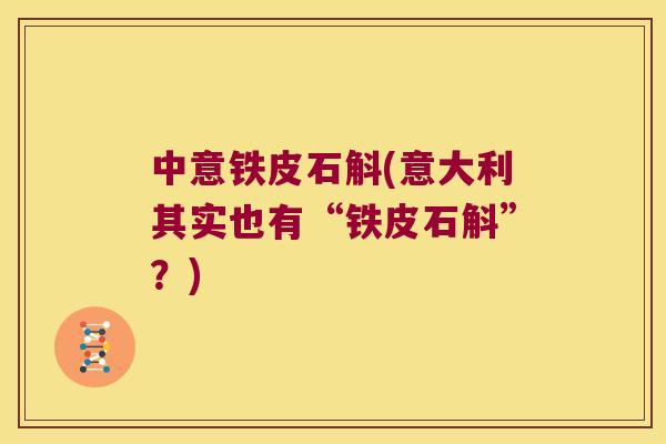 中意铁皮石斛(意大利其实也有“铁皮石斛”？)