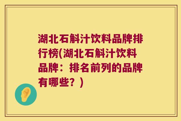 湖北石斛汁饮料品牌排行榜(湖北石斛汁饮料品牌：排名前列的品牌有哪些？)