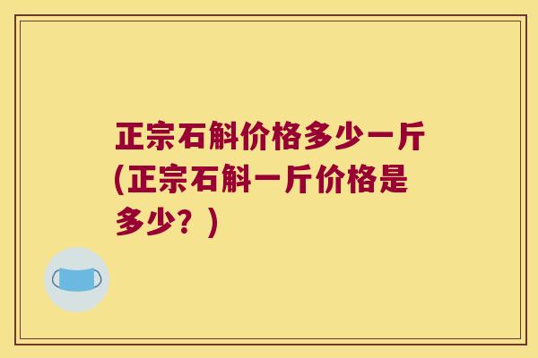 正宗石斛价格多少一斤(正宗石斛一斤价格是多少？)