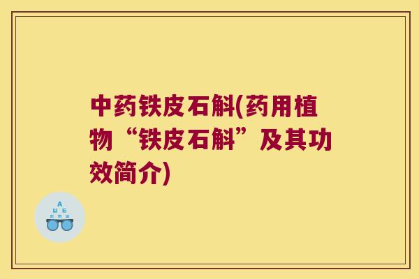 中药铁皮石斛(药用植物“铁皮石斛”及其功效简介)