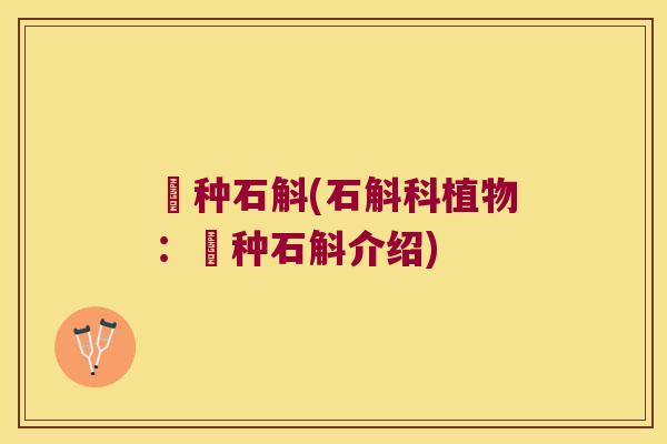 婑种石斛(石斛科植物:婑种石斛介绍) 婑种石斛(石斛科植物:婑种石斛介绍)
