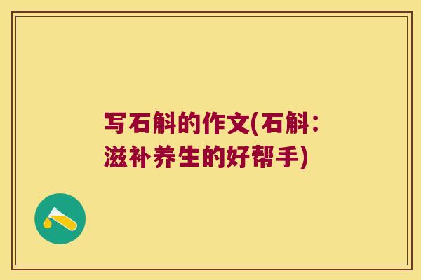 写石斛的作文(石斛：滋补养生的好帮手)