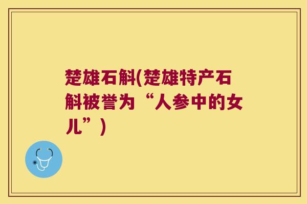 楚雄石斛(楚雄特产石斛被誉为“人参中的女儿”)