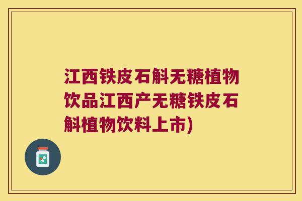 江西铁皮石斛无糖植物饮品江西产无糖铁皮石斛植物饮料上市)