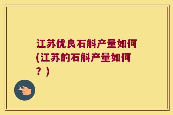 江苏优良石斛产量如何(江苏的石斛产量如何?) 江苏优良石斛产量如何(江苏的石斛产量如何?)
