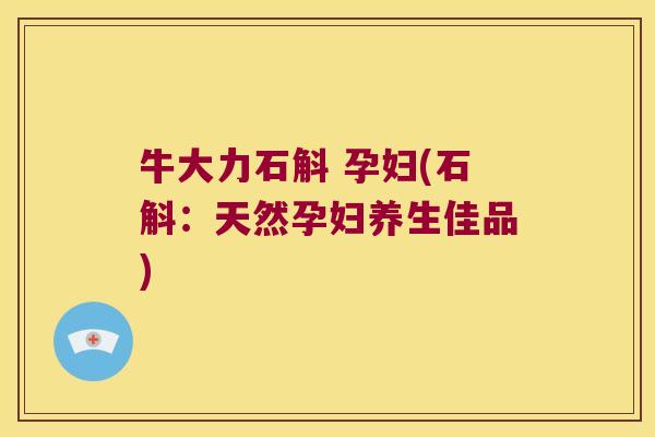 牛大力石斛 孕妇(石斛：天然孕妇养生佳品)