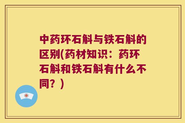 中药环石斛与铁石斛的区别(药材知识：药环石斛和铁石斛有什么不同？)