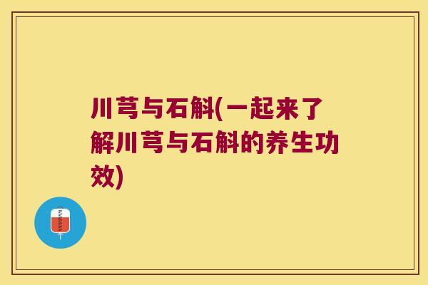 川芎与石斛(一起来了解川芎与石斛的养生功效)