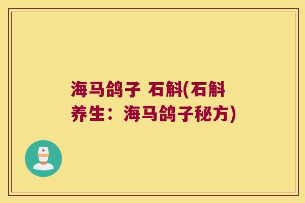海马鸽子 石斛(石斛养生：海马鸽子秘方)