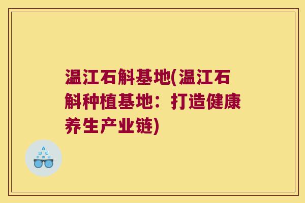 温江石斛基地(温江石斛种植基地：打造健康养生产业链)