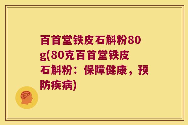 百首堂铁皮石斛粉80g(80克百首堂铁皮石斛粉：保障健康，)