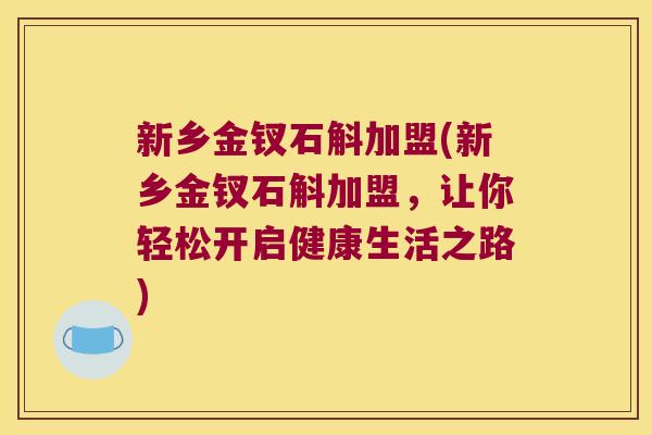 新乡金钗石斛加盟(新乡金钗石斛加盟，让你轻松开启健康生活之路)