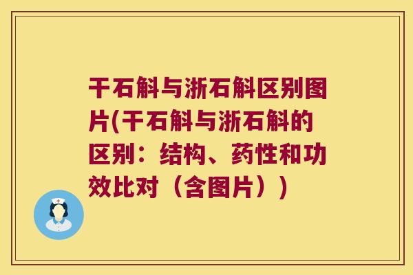 干石斛与浙石斛区别图片(干石斛与浙石斛的区别：结构、药性和功效比对（含图片）)