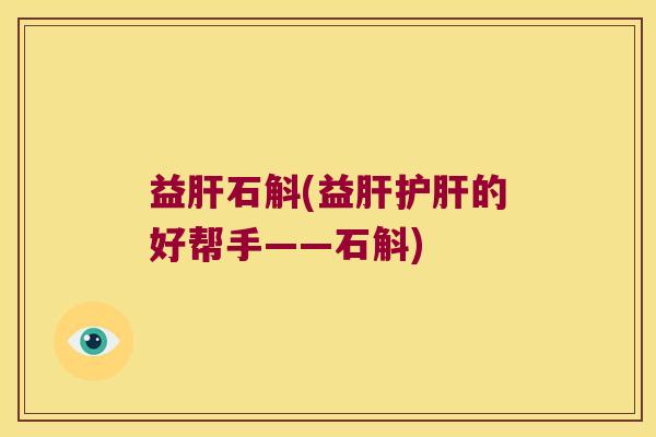 益肝石斛(益肝护肝的好帮手——石斛)