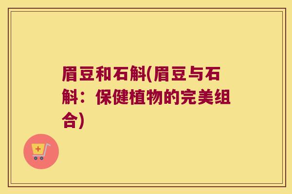 眉豆和石斛(眉豆与石斛：保健植物的完美组合)