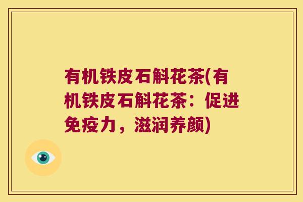 有机铁皮石斛花茶(有机铁皮石斛花茶：促进力，滋润养颜)