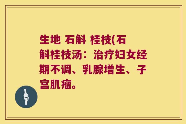 生地 石斛 桂枝(石斛桂枝汤：治疗妇女经期不调、乳腺增生、子宫肌瘤。