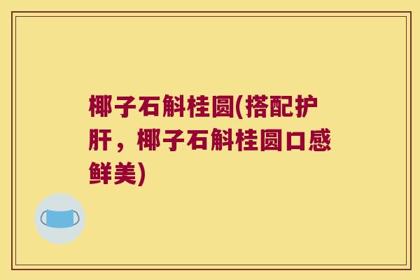 椰子石斛桂圆(搭配护肝，椰子石斛桂圆口感鲜美)