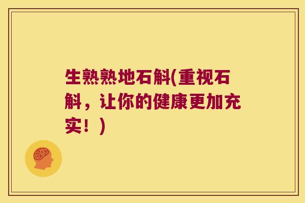 生熟熟地石斛(重视石斛，让你的健康更加充实！)