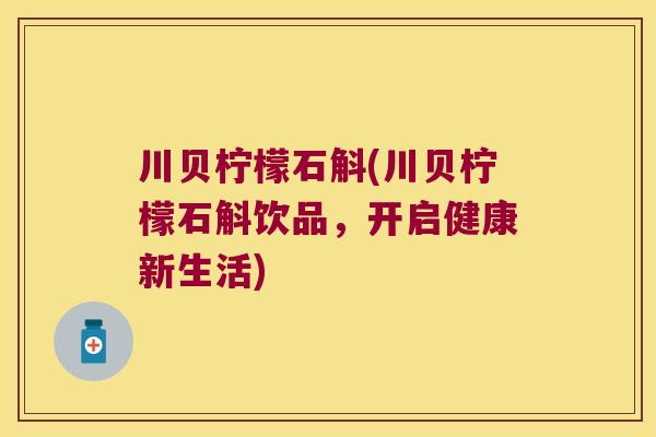 川贝柠檬石斛(川贝柠檬石斛饮品，开启健康新生活)
