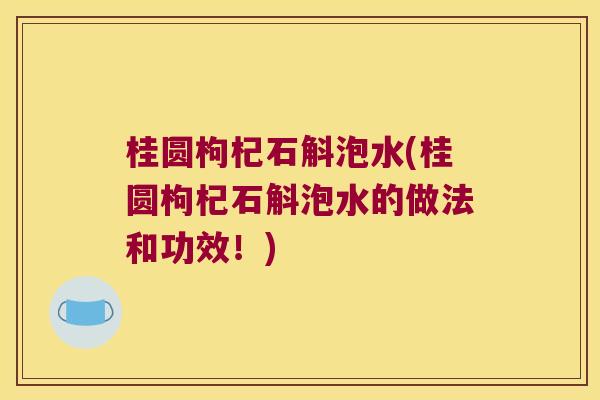 桂圆枸杞石斛泡水(桂圆枸杞石斛泡水的做法和功效！)