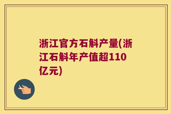 浙江官方石斛产量(浙江石斛年产值超110亿元)