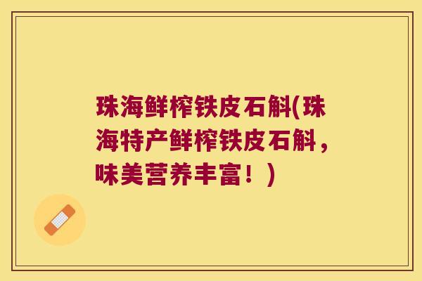 珠海鲜榨铁皮石斛(珠海特产鲜榨铁皮石斛,味美营养丰富!) 珠海鲜榨铁皮石斛(珠海特产鲜榨铁皮石斛,味美营养丰富!)