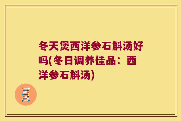 冬天煲西洋参石斛汤好吗(冬日调养佳品：西洋参石斛汤)