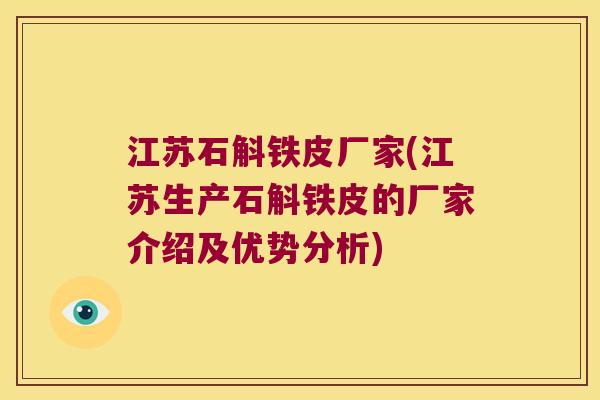 江苏石斛铁皮厂家(江苏生产石斛铁皮的厂家介绍及优势分析)