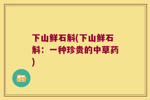 下山鲜石斛(下山鲜石斛：一种珍贵的中草药)