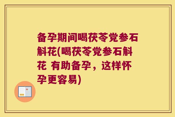 备孕期间喝茯苓党参石斛花(喝茯苓党参石斛花 有助备孕，这样怀孕更容易)