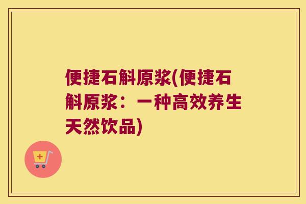 便捷石斛原浆(便捷石斛原浆：一种高效养生天然饮品)