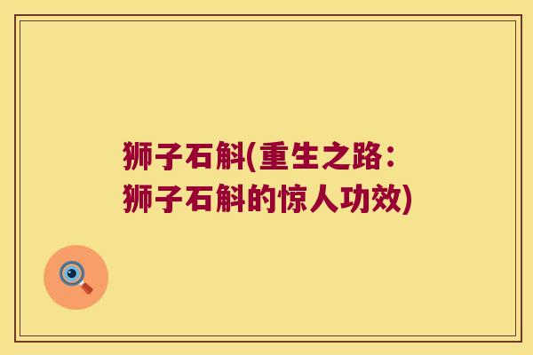 狮子石斛(重生之路：狮子石斛的惊人功效)