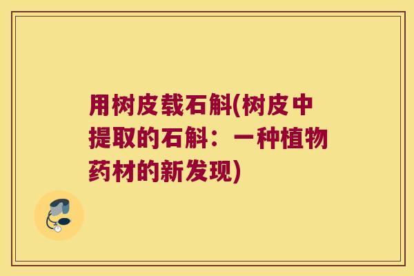 用树皮载石斛(树皮中提取的石斛：一种植物药材的新发现)
