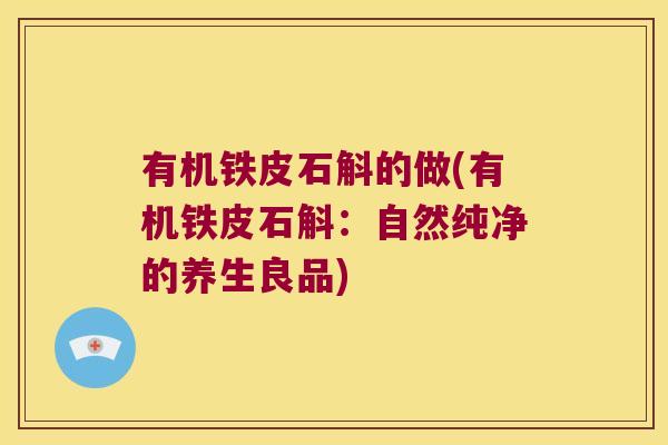 有机铁皮石斛的做(有机铁皮石斛：自然纯净的养生良品)
