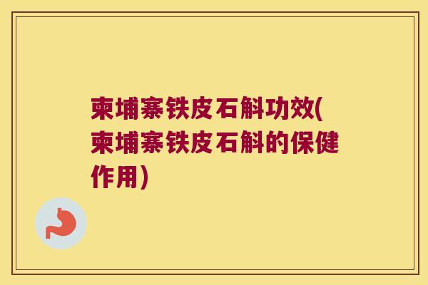 柬埔寨铁皮石斛功效(柬埔寨铁皮石斛的保健作用)
