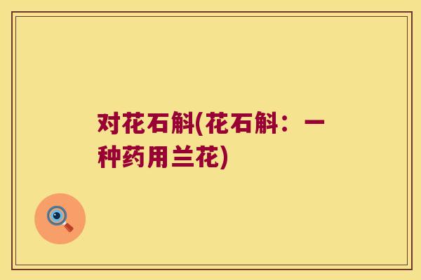 对花石斛(花石斛：一种药用兰花)