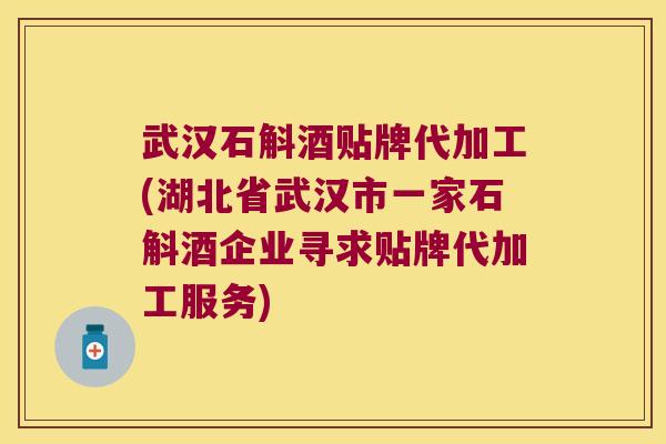 武汉石斛酒贴牌代加工(湖北省武汉市一家石斛酒企业寻求贴牌代加工服务)