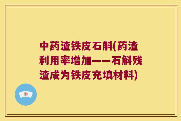 中药渣铁皮石斛(药渣利用率增加——石斛残渣成为铁皮充填材料)