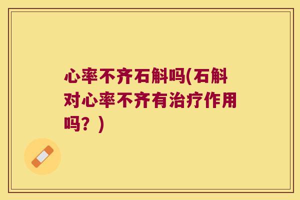 心率不齐石斛吗(石斛对心率不齐有治疗作用吗？)