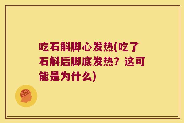 吃石斛脚心发热(吃了石斛后脚底发热？这可能是为什么)