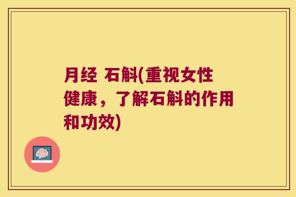 月经 石斛(重视女性健康，了解石斛的作用和功效)