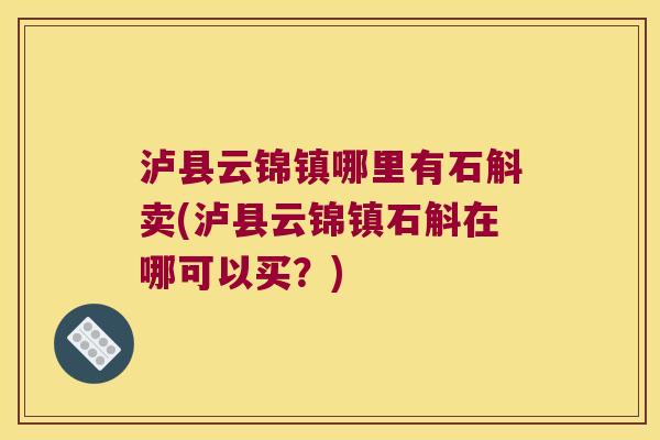 泸县云锦镇哪里有石斛卖(泸县云锦镇石斛在哪可以买？)