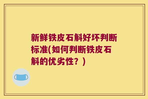 新鲜铁皮石斛好坏判断标准(如何判断铁皮石斛的优劣性？)